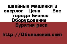 швейные машинки и оверлог › Цена ­ 1 - Все города Бизнес » Оборудование   . Бурятия респ.